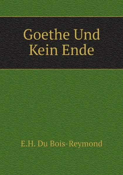 Обложка книги Goethe Und Kein Ende, E.H. Du Bois-Reymond