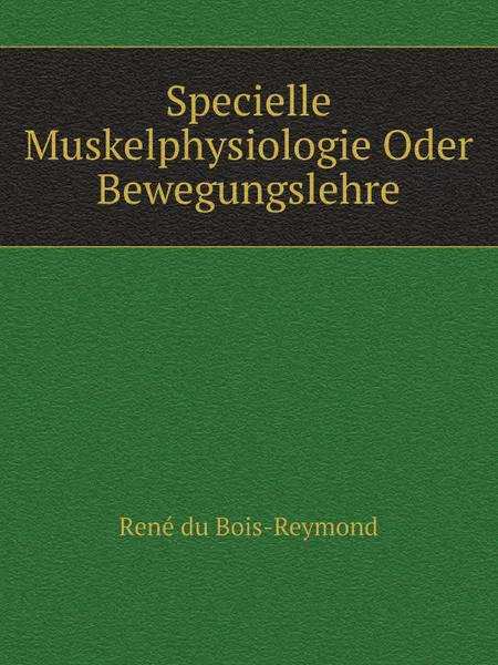 Обложка книги Specielle Muskelphysiologie Oder Bewegungslehre, R. du Bois-Reymond