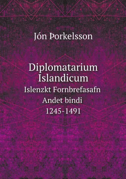 Обложка книги Diplomatarium Islandicum. Islenzkt Fornbrefasafn. Andet bindi 1245-1491, Jón Þorkelsson