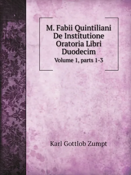 Обложка книги M. Fabii Quintiliani De Institutione Oratoria Libri Duodecim. Volume 1,.parts 1-3, Karl Gottlob Zumpt