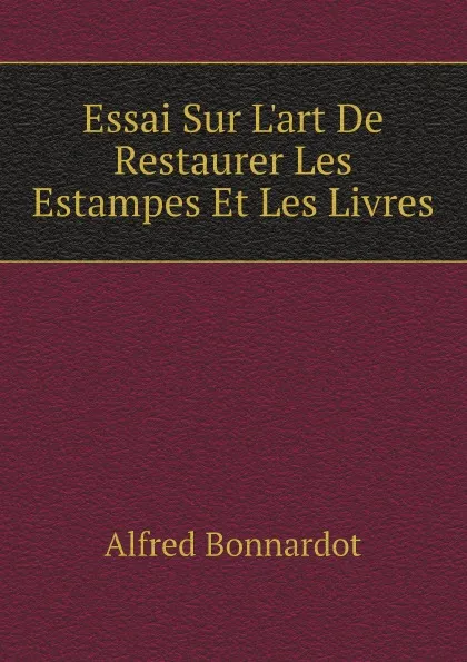 Обложка книги Essai Sur L.art De Restaurer Les Estampes Et Les Livres, Alfred Bonnardot