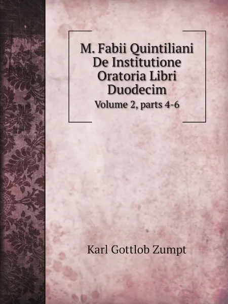 Обложка книги M. Fabii Quintiliani De Institutione Oratoria Libri Duodecim. Volume 2,.parts 4-6, Karl Gottlob Zumpt