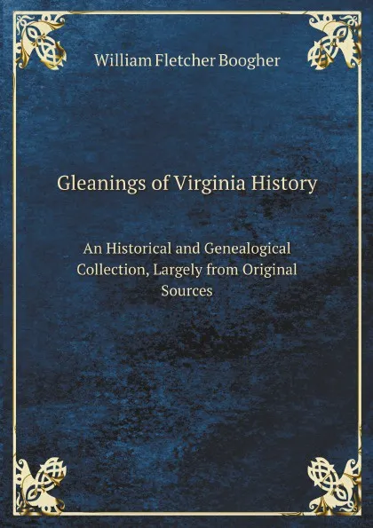 Обложка книги Gleanings of Virginia History. An Historical and Genealogical Collection, Largely from Original Sources, W. Fletcher Boogher