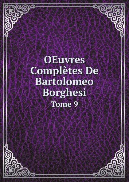 Обложка книги OEuvres Completes De Bartolomeo Borghesi. Tome 9, Bartolomeo Borghesi