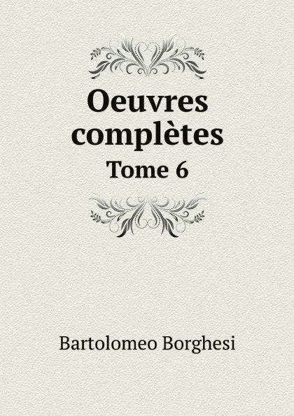 Обложка книги Oeuvres completes de Bartolomeo Borghesi. Tome 6, Bartolomeo Borghesi