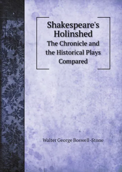 Обложка книги Shakespeare.s Holinshed. The Chronicle and the Historical Plays Compared, Boswell-Stone, Walter George