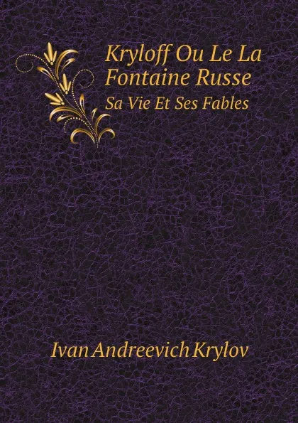 Обложка книги Kryloff Ou Le La Fontaine Russe. Sa Vie Et Ses Fables, Ivan Andreevich Krylov