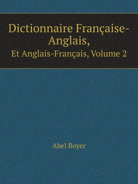 Обложка книги Dictionnaire Francaise-Anglais,. Et Anglais-Francais, Volume 2, Abel Boyer