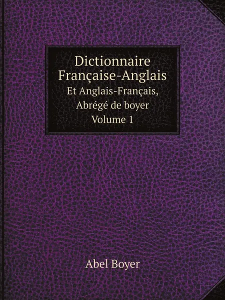 Обложка книги Dictionnaire Francaise-Anglais. Et Anglais-Francais, Abrege de boyer. Volume 1, Abel Boyer