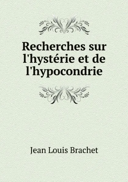 Обложка книги Recherches sur l.hysterie et de l.hypocondrie, Jean Louis Brachet