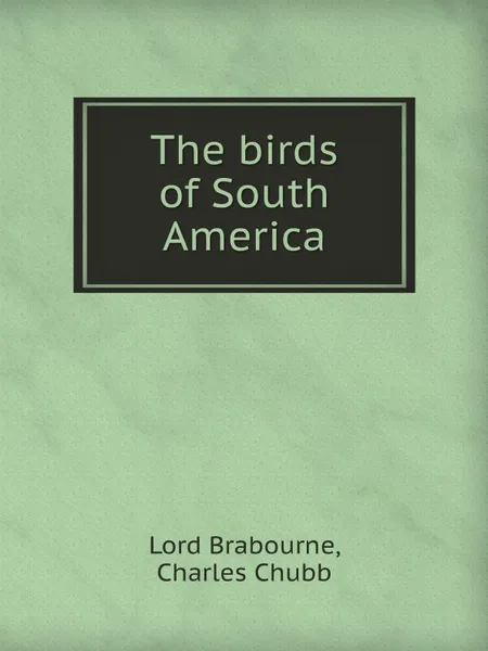 Обложка книги The birds of South America, Lord Brabourne, Ch. Chubb