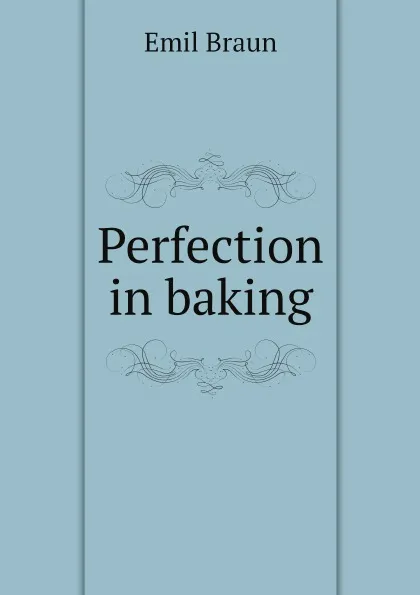 Обложка книги Perfection in baking, Emil Braun