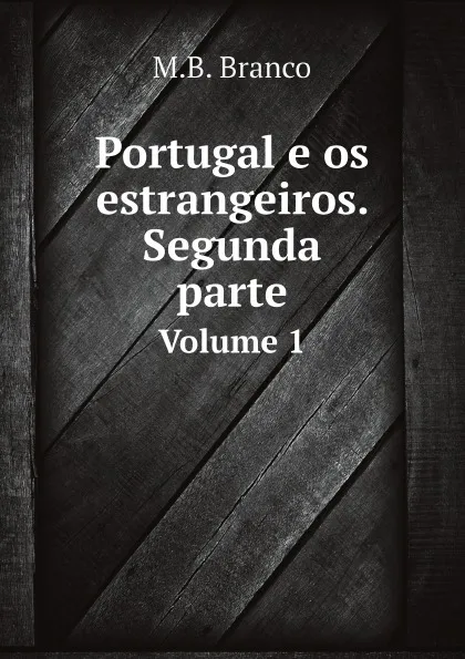 Обложка книги Portugal e os estrangeiros. Segunda parte. Volume 1, M.B. Branco