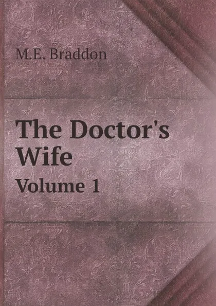 Обложка книги The Doctor.s Wife. Volume 1, M.E. Braddon