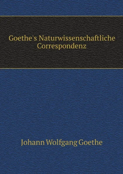 Обложка книги Goethe.s Naturwissenschaftliche Correspondenz, И. В. Гёте