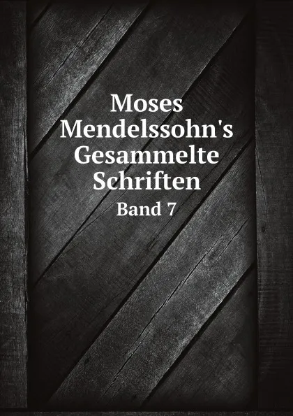 Обложка книги Moses Mendelssohn.s Gesammelte Schriften. Band 7, Moses Mendelssohn