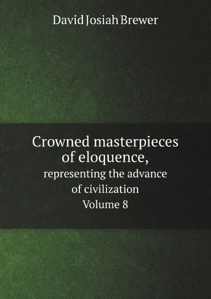 Обложка книги Crowned masterpieces of eloquence. representing the advance of civilization. Volume 8, David J. Brewer