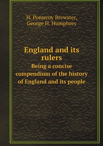 Обложка книги England and its rulers. Being a concise compendium of the history of England and its people, H. Pomeroy Brewster, George H. Humphrey