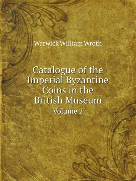 Обложка книги Catalogue of the Imperial Byzantine Coins in the British Museum. Volume 2, W. Wroth Warwick