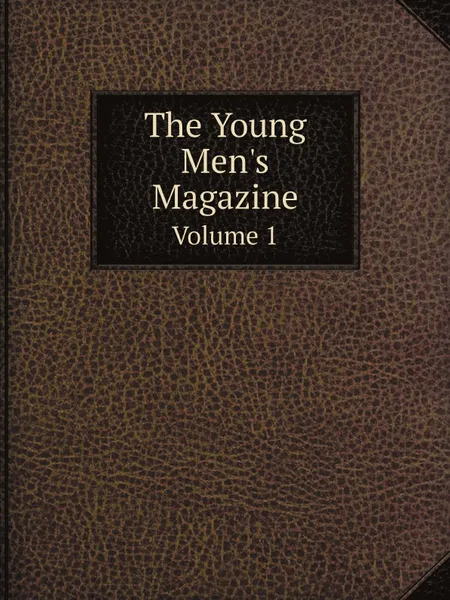 Обложка книги The Young Men.s Magazine. Volume 1, British and foreign young men's society