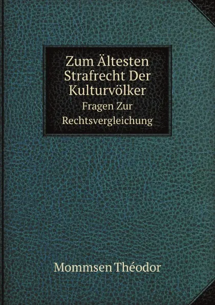 Обложка книги Zum Altesten Strafrecht Der Kulturvolker. Fragen Zur Rechtsvergleichung, Th. Mommsen