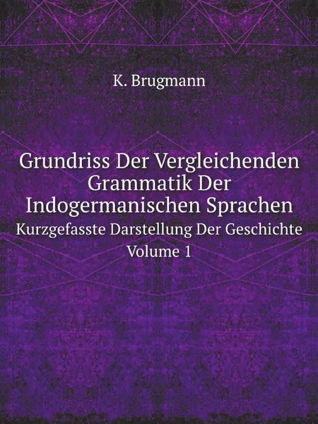 Обложка книги Grundriss Der Vergleichenden Grammatik Der Indogermanischen Sprachen. Kurzgefasste Darstellung Der Geschichte. Volume 1, K. Brugmann
