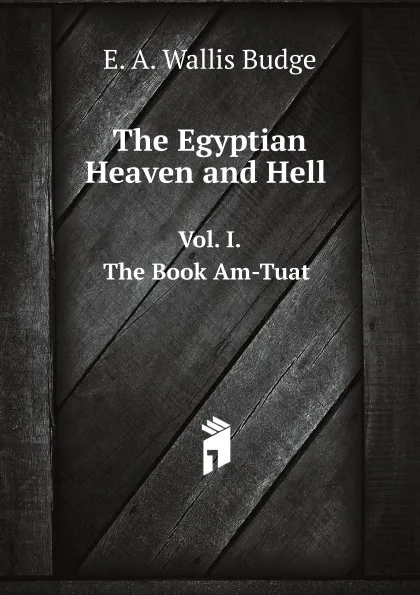 Обложка книги The Egyptian Heaven and Hell. Vol. I. The Book Am-Tuat, E.A. Wallis Budge