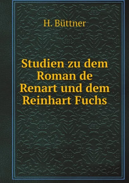 Обложка книги Studien zu dem Roman de Renart und dem Reinhart Fuchs, H. Büttner