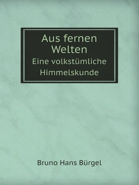 Обложка книги Aus fernen Welten. Eine volkstumliche Himmelskunde, B.H. Bürgel