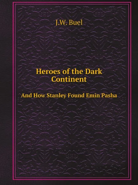 Обложка книги Heroes of the Dark Continent. And How Stanley Found Emin Pasha, J.W. Buel