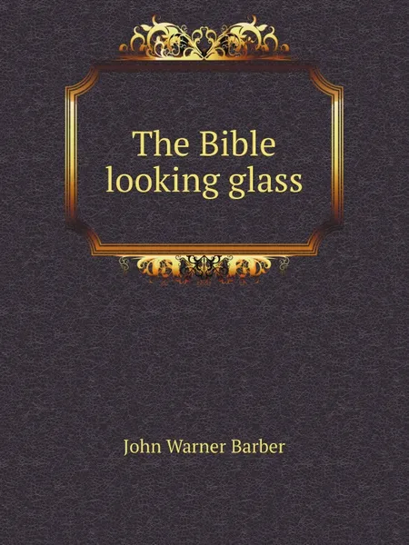 Обложка книги The Bible looking glass, J. W.Barber