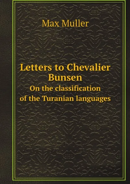 Обложка книги Letters to Chevalier Bunsen. On the classification of the Turanian languages, Max Muller