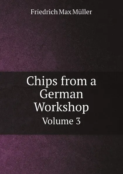 Обложка книги Chips from a German Workshop. Volume 3, Müller Friedrich Max