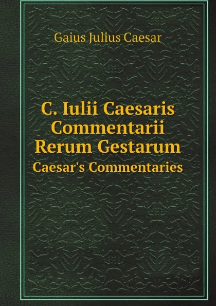 Обложка книги C. Iulii Caesaris Commentarii Rerum Gestarum. Caesar.s Commentaries, Caesar Gaius Julius