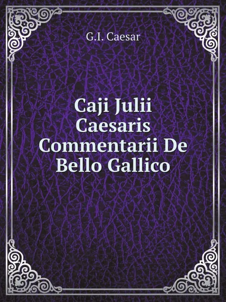 Обложка книги Caji Julii Caesaris Commentarii De Bello Gallico, G.I. Caesar