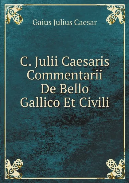 Обложка книги C. Julii Caesaris Commentarii De Bello Gallico Et Civili, Caesar Gaius Julius