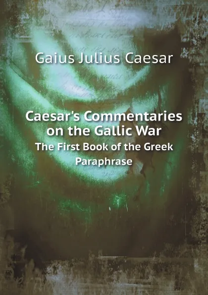 Обложка книги Caesar.s Commentaries on the Gallic War. The First Book of the Greek Paraphrase, Caesar Gaius Julius