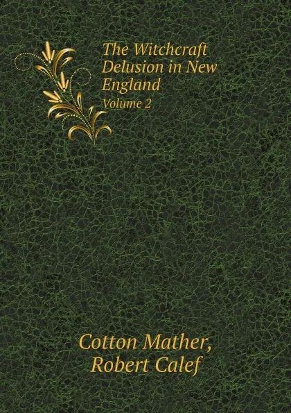 Обложка книги The Witchcraft Delusion in New England. Volume 2, Cotton Mather, Robert Calef