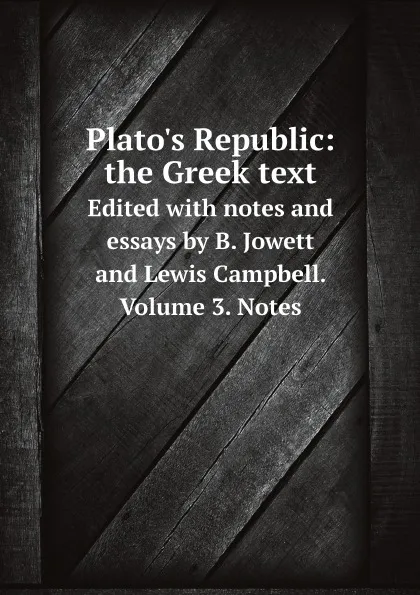Обложка книги Plato.s Republic: the Greek text. Edited with notes and essays by B. Jowett and Lewis Campbell. Volume 3. Notes, B. Jowett, Lewis Campbell