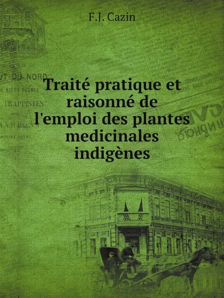 Обложка книги Traite pratique et raisonne de l.emploi des plantes medicinales indigenes, F.J. Cazin