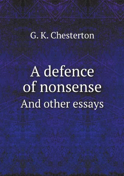 Обложка книги A defence of nonsense. And other essays, Гилберт Честертон