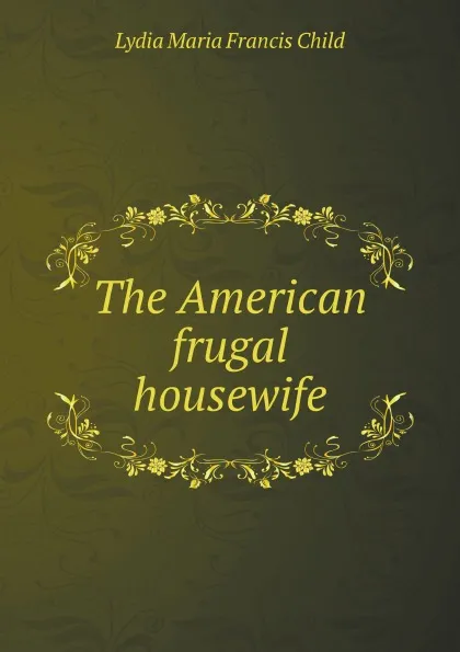 Обложка книги The American frugal housewife, L.M.F. Child