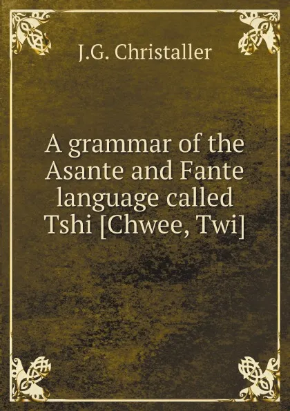 Обложка книги A grammar of the Asante and Fante language called Tshi .Chwee, Twi., J.G. Christaller