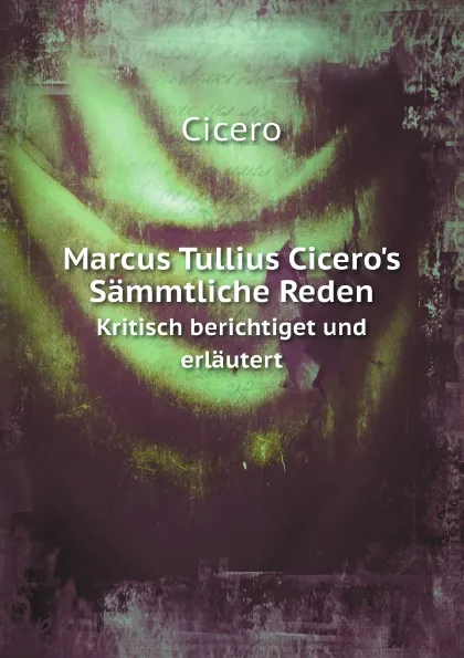 Обложка книги Marcus Tullius Cicero.s Sammtliche Reden. Kristisch berichtiget und erlautert, Cicero