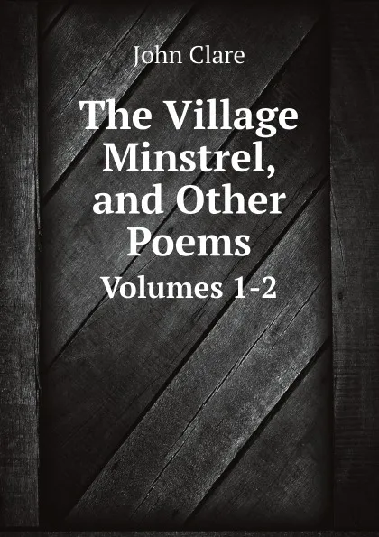 Обложка книги The Village Minstrel, and Other Poems. Volumes 1-2, John Clare