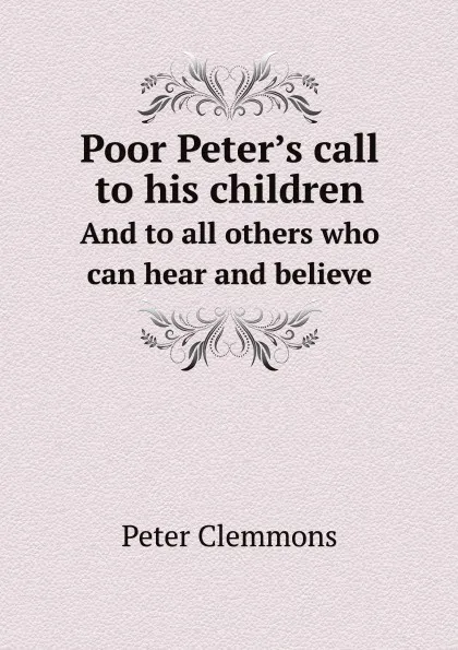 Обложка книги Poor Peter.s call to his children. And to all others who can hear and believe, Peter Clemmons