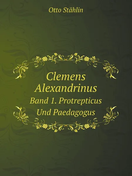 Обложка книги Clemens Alexandrinus. Band 1. Protrepticus Und Paedagogus, Otto Stählin