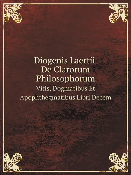 Обложка книги Diogenis Laertii De Clarorum Philosophorum Vitis, Dogmatibus Et Apophthegmatibus Libri Decem, Diogenes Laertius