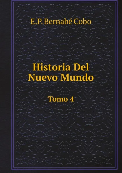 Обложка книги Historia Del Nuevo Mundo. Tomo 4, E.P. Bernabé Cobo