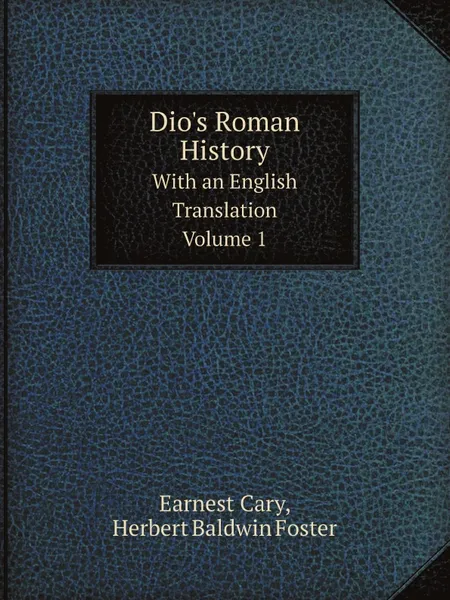 Обложка книги Dio.s Roman History. With an English Translation. Volume 1, Cassius Dio Cocceianus, Earnest Cary, Herbert Baldwin Foster